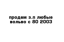 продам з.п любые вольво с 80 2003